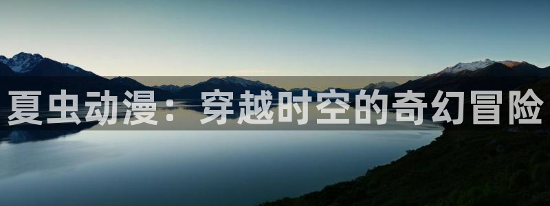 omofun动漫官方版下载：夏虫动漫：穿越时空的奇幻冒险